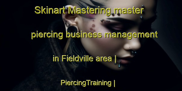Skinart Mastering master piercing business management in Fieldville area | PiercingTraining | PiercingClasses | SkinartTraining-United States